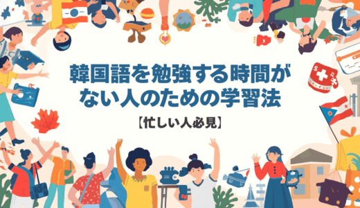 韓国語を勉強する時間がない人のための学習法【忙しい人必見】