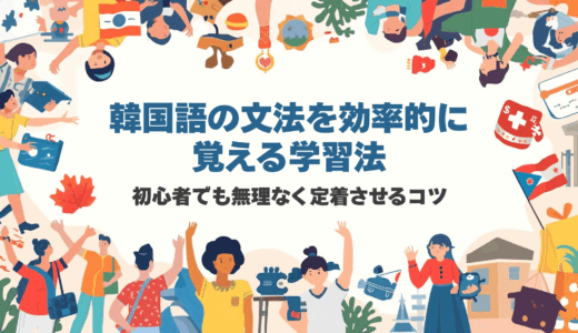 韓国語の文法を効率的に覚える学習法｜初心者でも無理なく定着させるコツ