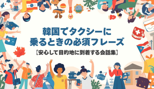 韓国でタクシーに乗るときの必須フレーズ【安心して目的地に到着する会話集】
