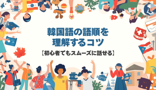 韓国語の語順を理解するコツ【初心者でもスムーズに話せる】