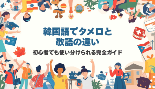 韓国語でタメ口と敬語の違い｜初心者でも使い分けられる完全ガイド