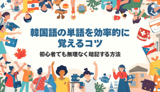 韓国語の単語を効率的に覚えるコツ｜初心者でも無理なく暗記する方法