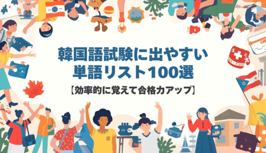 韓国語試験に出やすい単語リスト100選【効率的に覚えて合格力アップ】