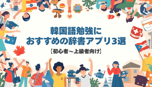 韓国語勉強におすすめの辞書アプリ3選【初心者〜上級者向け】