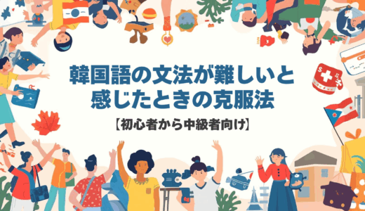 韓国語の文法が難しいと感じたときの克服法【初心者から中級者向け】